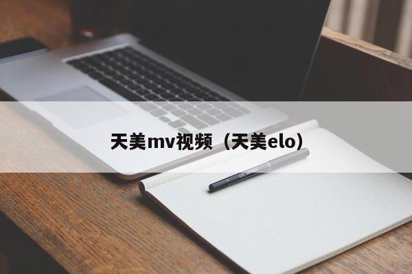 天美mv视频（天美elo）