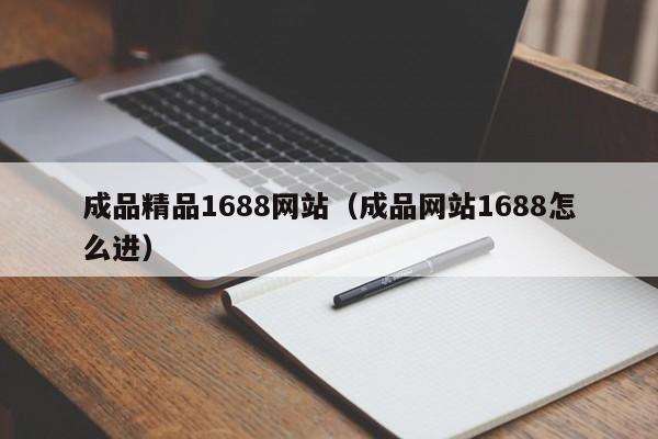 成品精品1688网站（成品网站1688怎么进）